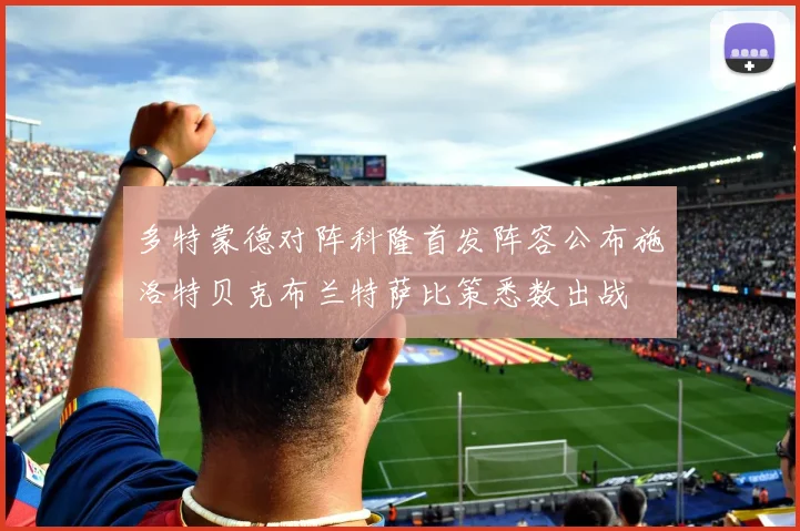 多特蒙德对阵科隆首发阵容公布施洛特贝克布兰特萨比策悉数出战