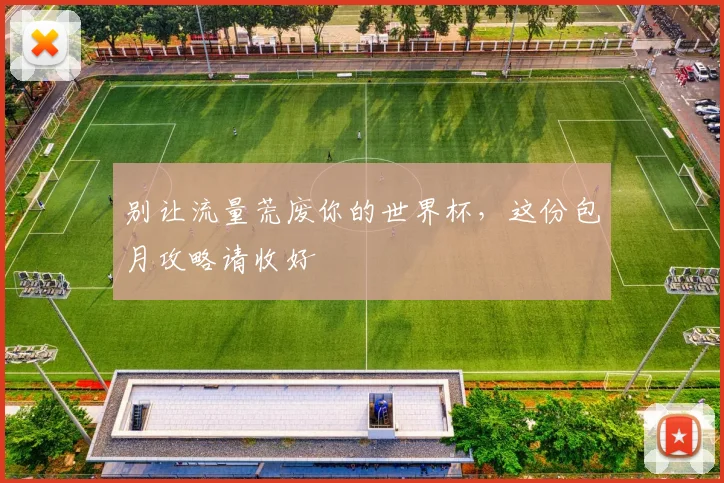 别让流量荒废你的世界杯，这份包月攻略请收好
