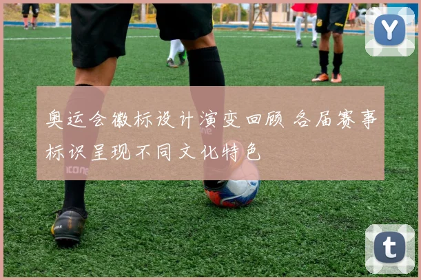 奥运会徽标设计演变回顾 各届赛事标识呈现不同文化特色