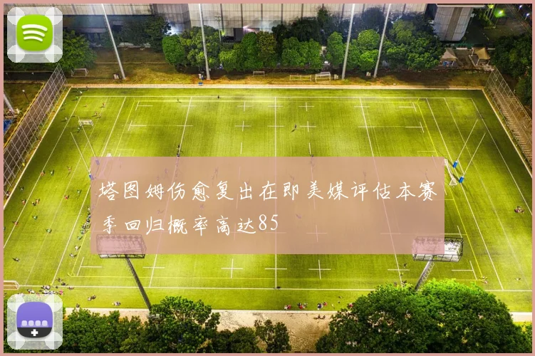 塔图姆伤愈复出在即美媒评估本赛季回归概率高达85